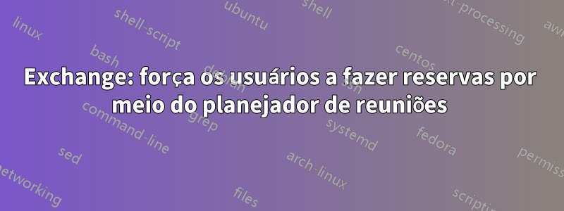 Exchange: força os usuários a fazer reservas por meio do planejador de reuniões