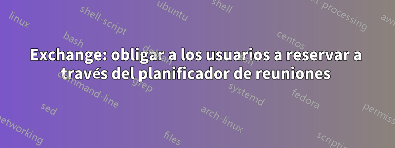 Exchange: obligar a los usuarios a reservar a través del planificador de reuniones