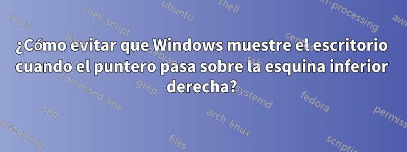 ¿Cómo evitar que Windows muestre el escritorio cuando el puntero pasa sobre la esquina inferior derecha?