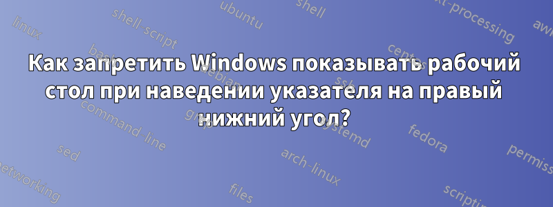 Как запретить Windows показывать рабочий стол при наведении указателя на правый нижний угол?