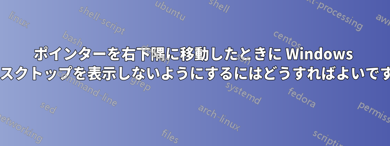 ポインターを右下隅に移動したときに Windows がデスクトップを表示しないようにするにはどうすればよいですか?