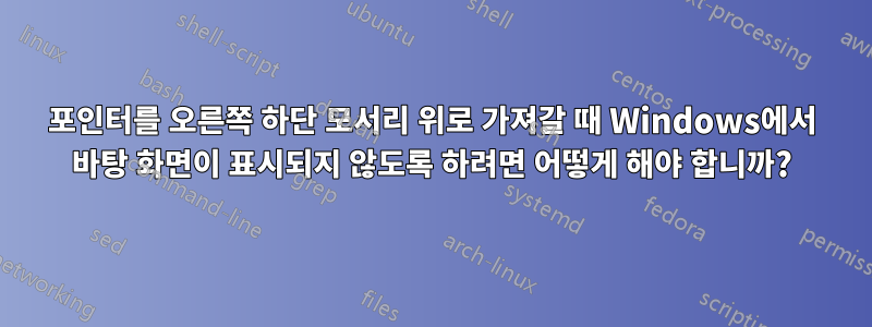 포인터를 오른쪽 하단 모서리 위로 가져갈 때 Windows에서 바탕 화면이 표시되지 않도록 하려면 어떻게 해야 합니까?