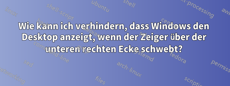 Wie kann ich verhindern, dass Windows den Desktop anzeigt, wenn der Zeiger über der unteren rechten Ecke schwebt?