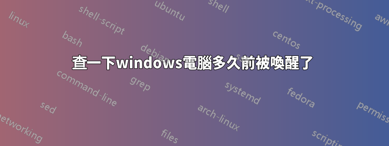 查一下windows電腦多久前被喚醒了