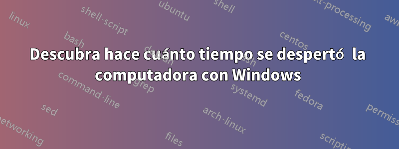 Descubra hace cuánto tiempo se despertó la computadora con Windows