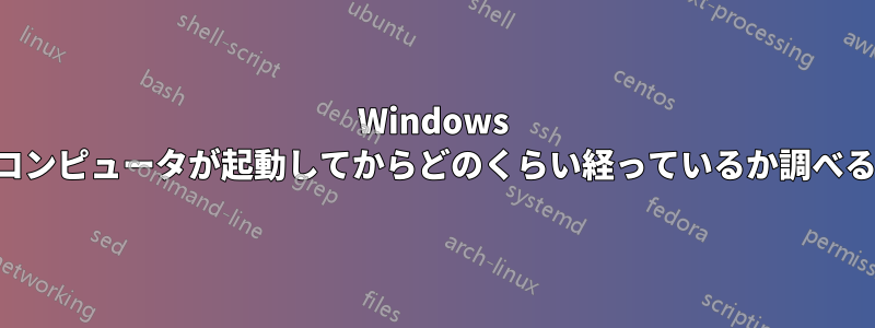 Windows コンピュータが起動してからどのくらい経っているか調べる