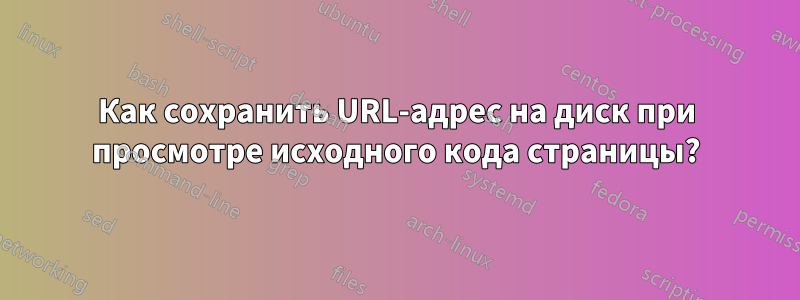 Как сохранить URL-адрес на диск при просмотре исходного кода страницы?