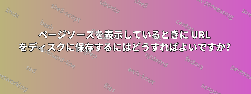 ページソースを表示しているときに URL をディスクに保存するにはどうすればよいですか?