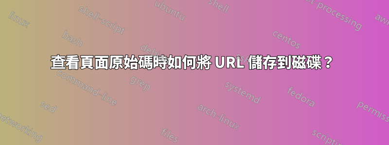 查看頁面原始碼時如何將 URL 儲存到磁碟？