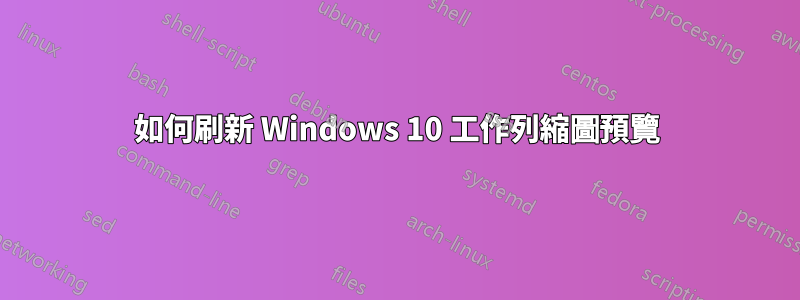 如何刷新 Windows 10 工作列縮圖預覽