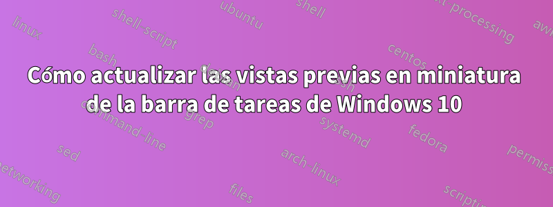 Cómo actualizar las vistas previas en miniatura de la barra de tareas de Windows 10