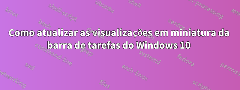 Como atualizar as visualizações em miniatura da barra de tarefas do Windows 10