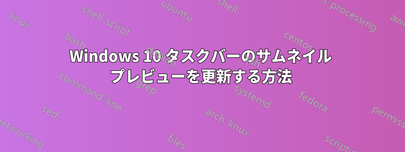 Windows 10 タスクバーのサムネイル プレビューを更新する方法