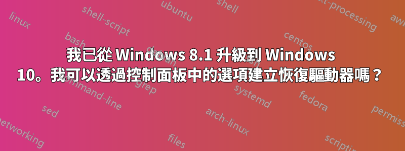 我已從 Windows 8.1 升級到 Windows 10。我可以透過控制面板中的選項建立恢復驅動器嗎？