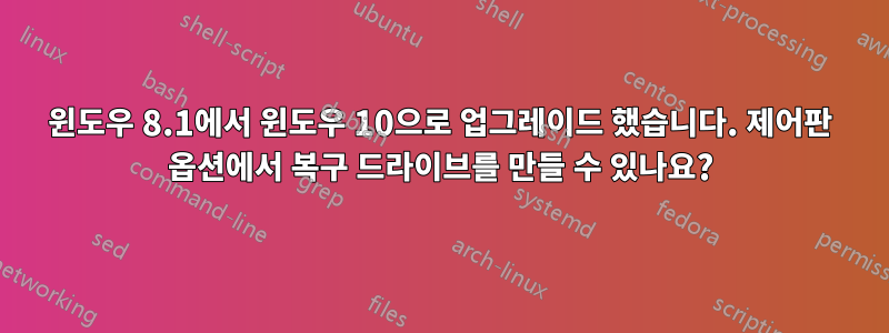 윈도우 8.1에서 윈도우 10으로 업그레이드 했습니다. 제어판 옵션에서 복구 드라이브를 만들 수 있나요?