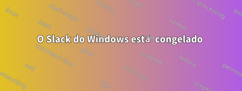 O Slack do Windows está congelado