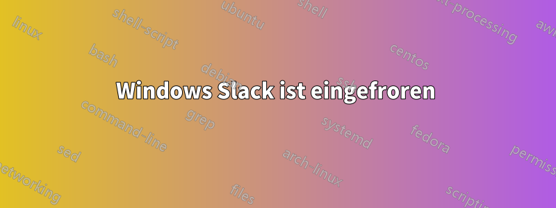 Windows Slack ist eingefroren