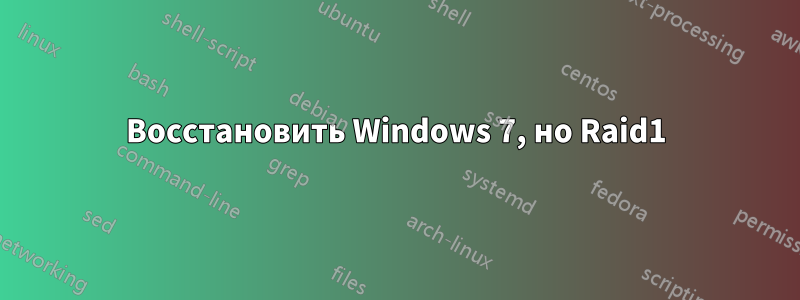 Восстановить Windows 7, но Raid1