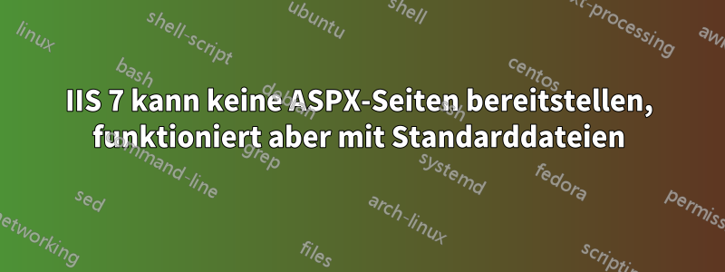 IIS 7 kann keine ASPX-Seiten bereitstellen, funktioniert aber mit Standarddateien