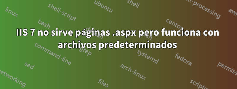 IIS 7 no sirve páginas .aspx pero funciona con archivos predeterminados