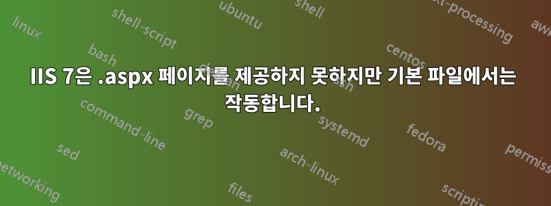 IIS 7은 .aspx 페이지를 제공하지 못하지만 기본 파일에서는 작동합니다.