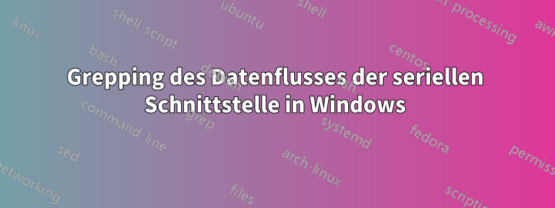 Grepping des Datenflusses der seriellen Schnittstelle in Windows