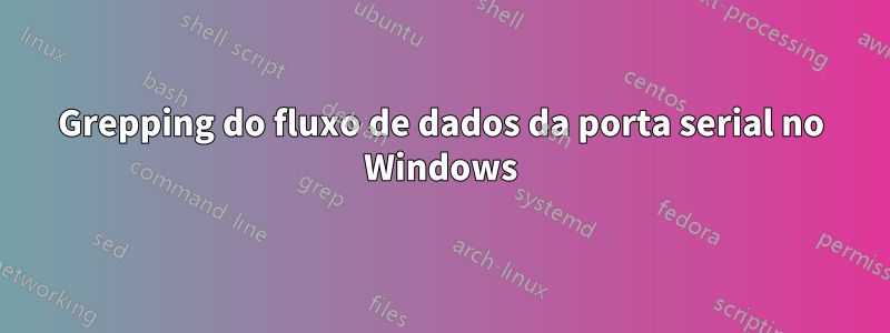 Grepping do fluxo de dados da porta serial no Windows