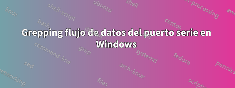 Grepping flujo de datos del puerto serie en Windows