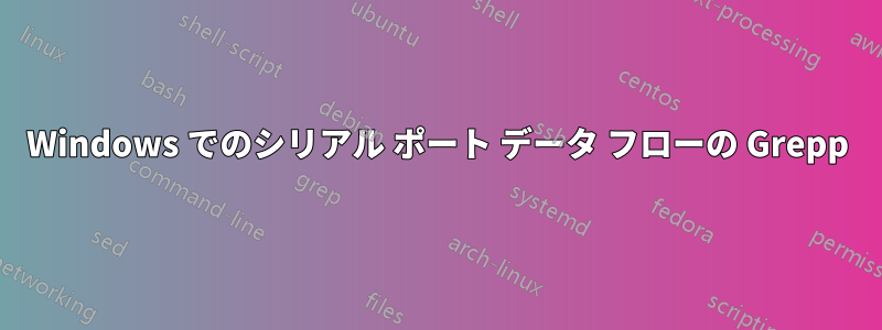 Windows でのシリアル ポート データ フローの Grepp