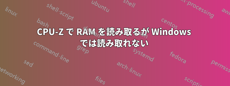 CPU-Z で RAM を読み取るが Windows では読み取れない