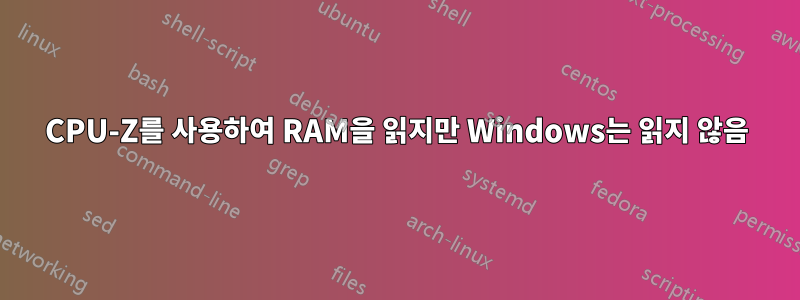 CPU-Z를 사용하여 RAM을 읽지만 Windows는 읽지 않음