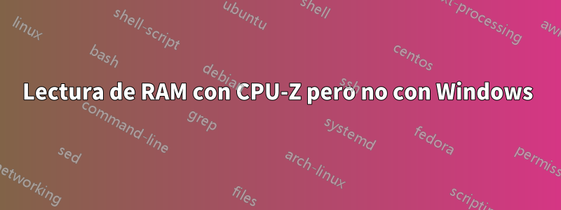 Lectura de RAM con CPU-Z pero no con Windows