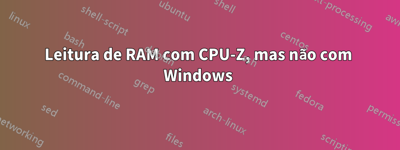 Leitura de RAM com CPU-Z, mas não com Windows