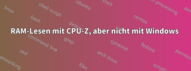 RAM-Lesen mit CPU-Z, aber nicht mit Windows