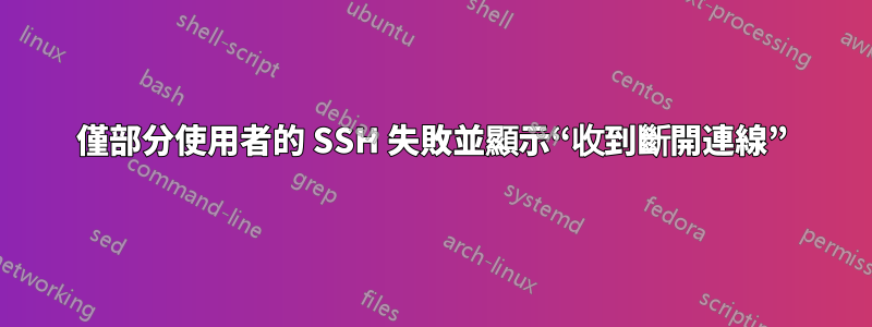 僅部分使用者的 SSH 失敗並顯示“收到斷開連線”