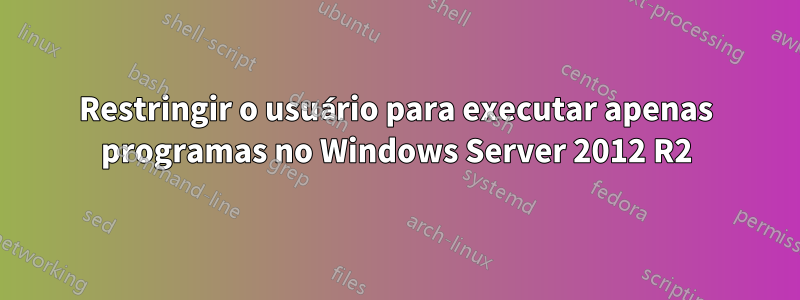 Restringir o usuário para executar apenas programas no Windows Server 2012 R2