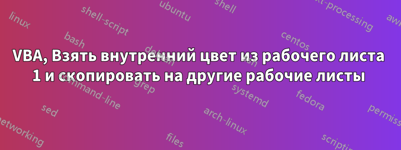 VBA, Взять внутренний цвет из рабочего листа 1 и скопировать на другие рабочие листы