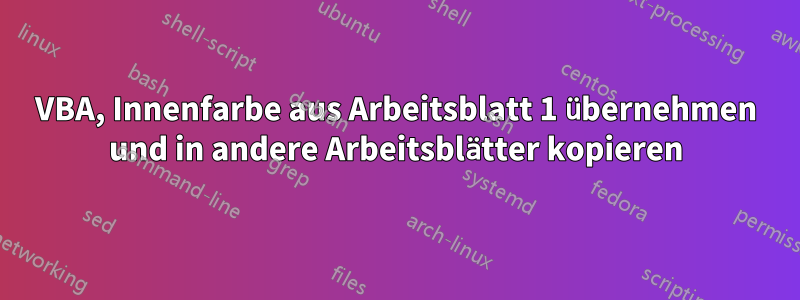 VBA, Innenfarbe aus Arbeitsblatt 1 übernehmen und in andere Arbeitsblätter kopieren