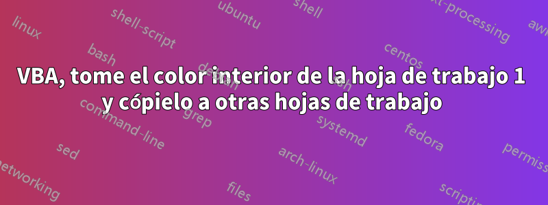 VBA, tome el color interior de la hoja de trabajo 1 y cópielo a otras hojas de trabajo