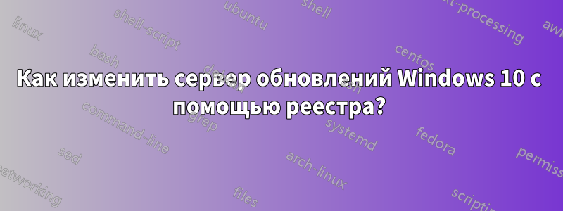 Как изменить сервер обновлений Windows 10 с помощью реестра?