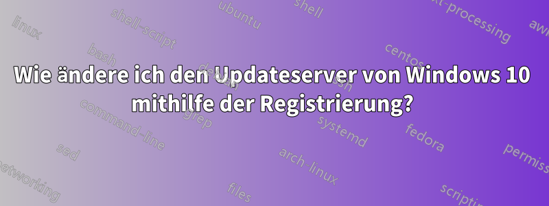 Wie ändere ich den Updateserver von Windows 10 mithilfe der Registrierung?