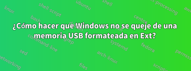 ¿Cómo hacer que Windows no se queje de una memoria USB formateada en Ext?