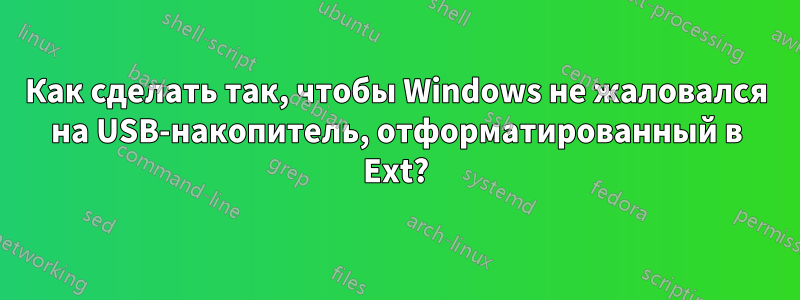 Как сделать так, чтобы Windows не жаловался на USB-накопитель, отформатированный в Ext?