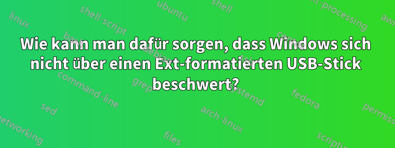 Wie kann man dafür sorgen, dass Windows sich nicht über einen Ext-formatierten USB-Stick beschwert?