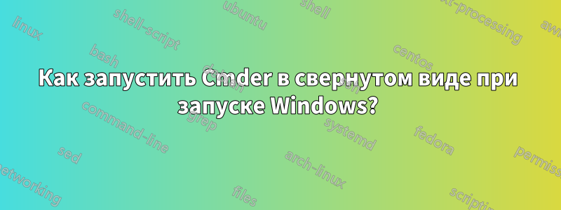 Как запустить Cmder в свернутом виде при запуске Windows?