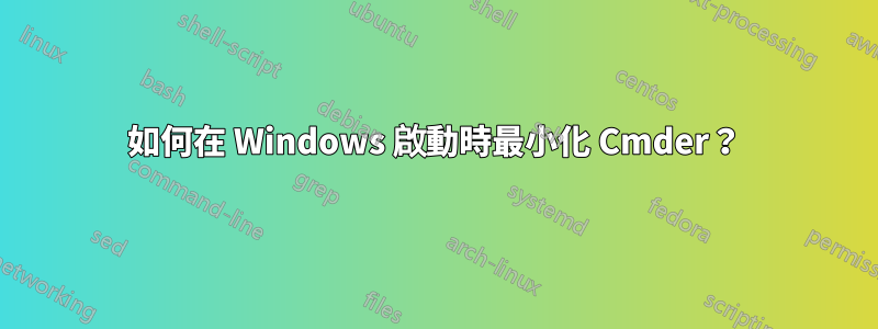 如何在 Windows 啟動時最小化 Cmder？