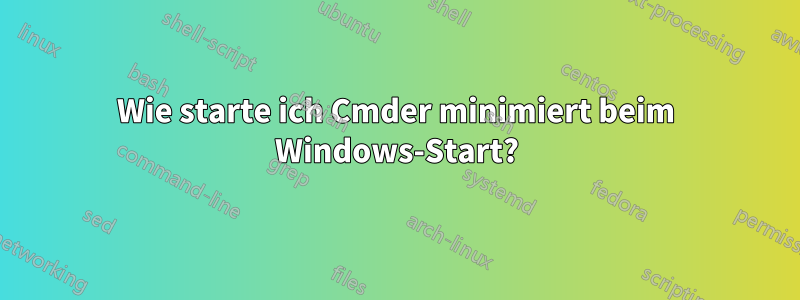 Wie starte ich Cmder minimiert beim Windows-Start?