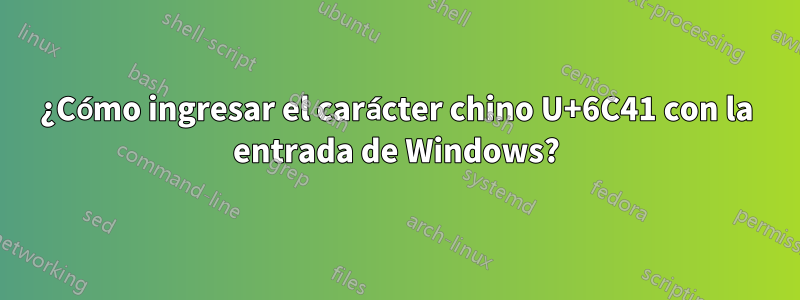 ¿Cómo ingresar el carácter chino U+6C41 con la entrada de Windows?