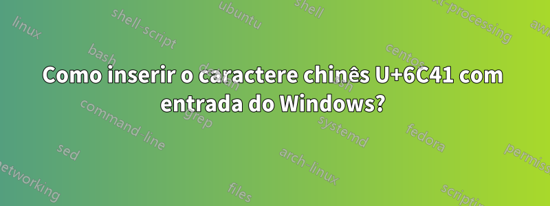 Como inserir o caractere chinês U+6C41 com entrada do Windows?