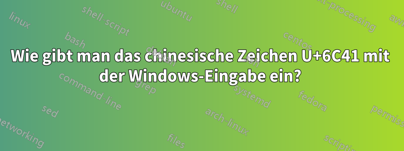 Wie gibt man das chinesische Zeichen U+6C41 mit der Windows-Eingabe ein?